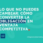 Lo que no puedes cambiar: cómo convertir la obligación en ventaja competitiva DE obligación a ventaja competitiva